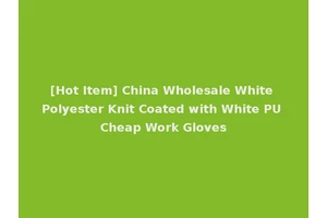 [Hot Item] China Wholesale White Polyester Knit Coated with White PU Cheap Work Gloves