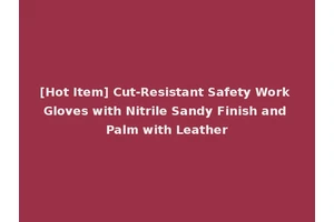 [Hot Item] Cut-Resistant Safety Work Gloves with Nitrile Sandy Finish and Palm with Leather