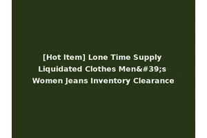 [Hot Item] Lone Time Supply Liquidated Clothes Men's Women Jeans Inventory Clearance