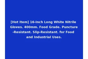 [Hot Item] 16-Inch Long White Nitrile Gloves. 400mm. Food Grade. Puncture-Resistant. Slip-Resistant. for Food and Industrial Uses.