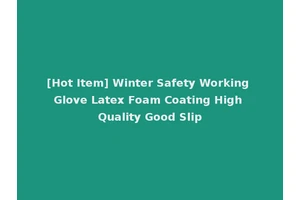 [Hot Item] Winter Safety Working Glove Latex Foam Coating High Quality Good Slip
