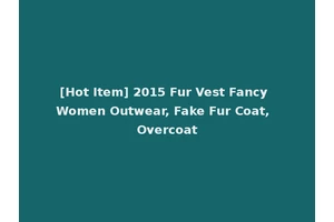 [Hot Item] 2015 Fur Vest Fancy Women Outwear, Fake Fur Coat, Overcoat