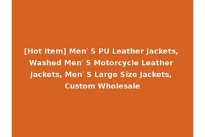 [Hot Item] Men′ S PU Leather Jackets, Washed Men′ S Motorcycle Leather Jackets, Men′ S Large Size Jackets, Custom Wholesale