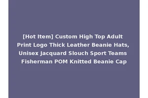[Hot Item] Custom High Top Adult Print Logo Thick Leather Beanie Hats, Unisex Jacquard Slouch Sport Teams Fisherman POM Knitted Beanie Cap