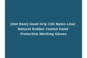 [Hot Item] Good Grip 13G Nylon Liner Natural Rubber Coated Hand Protective Working Gloves