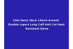 [Hot Item] 36cm 14inch Aramid Double Layers Long Cuff Anti Cut Heat Resistant Glove