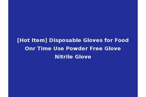 [Hot Item] Disposable Gloves for Food Onr Time Use Powder Free Glove Nitrile Glove
