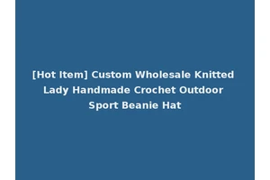 [Hot Item] Custom Wholesale Knitted Lady Handmade Crochet Outdoor Sport Beanie Hat