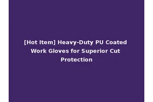 [Hot Item] Heavy-Duty PU Coated Work Gloves for Superior Cut Protection