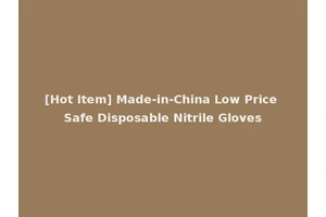 [Hot Item] Made-in-China Low Price Safe Disposable Nitrile Gloves