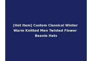 [Hot Item] Custom Classical Winter Warm Knitted Men Twisted Flower Beanie Hats
