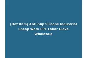 [Hot Item] Anti-Slip Silicone Industrial Cheap Work PPE Labor Glove Wholesale