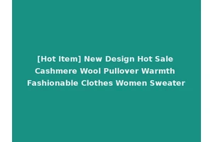 [Hot Item] New Design Hot Sale Cashmere Wool Pullover Warmth Fashionable Clothes Women Sweater