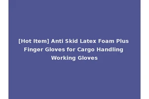 [Hot Item] Anti Skid Latex Foam Plus Finger Gloves for Cargo Handling Working Gloves
