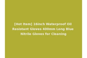 [Hot Item] 16inch Waterproof Oil Resistant Gloves 400mm Long Blue Nitrile Gloves for Cleaning