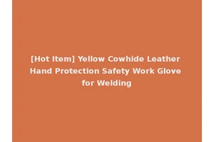 [Hot Item] Yellow Cowhide Leather Hand Protection Safety Work Glove for Welding