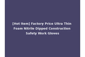 [Hot Item] Factory Price Ultra Thin Foam Nitrile Dipped Construction Safety Work Gloves