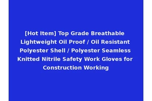 [Hot Item] Top Grade Breathable Lightweight Oil Proof / Oil Resistant Polyester Shell / Polyester Seamless Knitted Nitrile Safety Work Gloves for Construction Working
