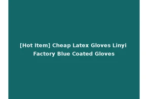[Hot Item] Cheap Latex Gloves Linyi Factory Blue Coated Gloves