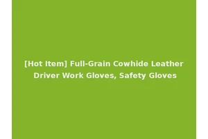 [Hot Item] Full-Grain Cowhide Leather Driver Work Gloves, Safety Gloves