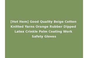 [Hot Item] Good Quality Beige Cotton Knitted Yarns Orange Rubber Dipped Latex Crinkle Palm Coating Work Safety Gloves