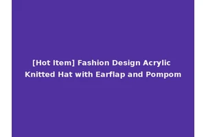 [Hot Item] Fashion Design Acrylic Knitted Hat with Earflap and Pompom
