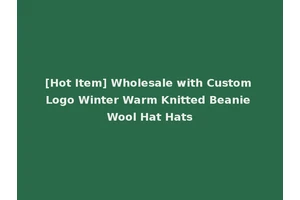 [Hot Item] Wholesale with Custom Logo Winter Warm Knitted Beanie Wool Hat Hats