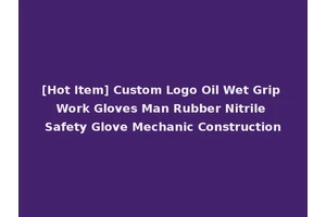 [Hot Item] Custom Logo Oil Wet Grip Work Gloves Man Rubber Nitrile Safety Glove Mechanic Construction