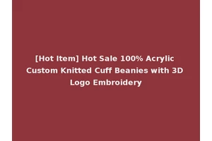 [Hot Item] Hot Sale 100% Acrylic Custom Knitted Cuff Beanies with 3D Logo Embroidery