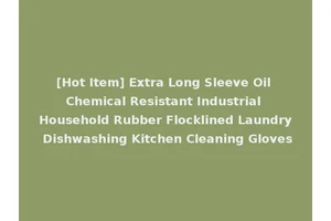[Hot Item] Extra Long Sleeve Oil Chemical Resistant Industrial Household Rubber Flocklined Laundry Dishwashing Kitchen Cleaning Gloves