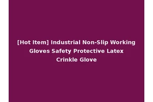 [Hot Item] Industrial Non-Slip Working Gloves Safety Protective Latex Crinkle Glove