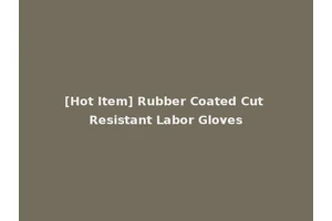 [Hot Item] Rubber Coated Cut Resistant Labor Gloves