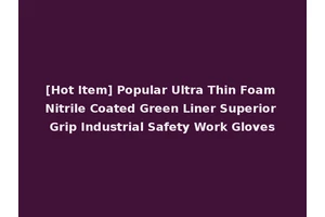 [Hot Item] Popular Ultra Thin Foam Nitrile Coated Green Liner Superior Grip Industrial Safety Work Gloves