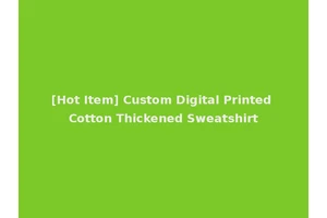 [Hot Item] Custom Digital Printed Cotton Thickened Sweatshirt