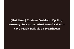 [Hot Item] Custom Outdoor Cycling Motorcycle Sports Wind Proof Ski Full Face Mask Balaclava Headwear