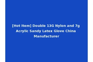 [Hot Item] Double 13G Nylon and 7g Acrylic Sandy Latex Glove China Manufacturer
