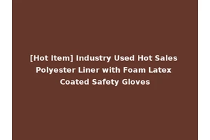 [Hot Item] Industry Used Hot Sales Polyester Liner with Foam Latex Coated Safety Gloves