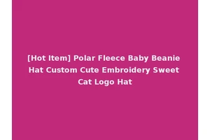 [Hot Item] Polar Fleece Baby Beanie Hat Custom Cute Embroidery Sweet Cat Logo Hat