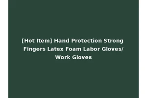 [Hot Item] Hand Protection Strong Fingers Latex Foam Labor Gloves/Work Gloves
