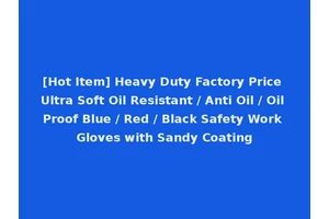 [Hot Item] Heavy Duty Factory Price Ultra Soft Oil Resistant / Anti Oil / Oil Proof Blue / Red / Black Safety Work Gloves with Sandy Coating
