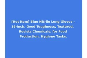[Hot Item] Blue Nitrile Long Gloves - 16-Inch. Good Toughness, Textured. Resists Chemicals. for Food Production, Hygiene Tasks.