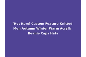 [Hot Item] Custom Feature Knitted Men Autumn Winter Warm Acrylic Beanie Caps Hats