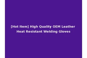 [Hot Item] High Quality OEM Leather Heat Resistant Welding Gloves