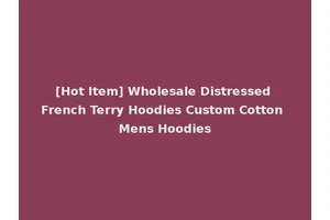 [Hot Item] Wholesale Distressed French Terry Hoodies Custom Cotton Mens Hoodies