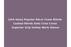[Hot Item] Popular Micro Foam Nitrile Coated Nitrile Dots Criss Cross Superior Grip Safety Work Gloves