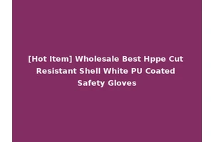 [Hot Item] Wholesale Best Hppe Cut Resistant Shell White PU Coated Safety Gloves