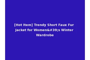[Hot Item] Trendy Short Faux Fur Jacket for Women's Winter Wardrobe