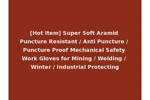 [Hot Item] Super Soft Aramid Puncture Resistant / Anti Puncture / Puncture Proof Mechanical Safety Work Gloves for Mining / Welding / Winter / Industrial Protecting