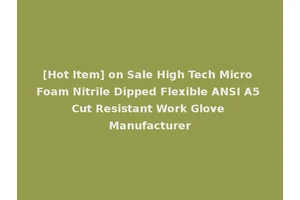 [Hot Item] on Sale High Tech Micro Foam Nitrile Dipped Flexible ANSI A5 Cut Resistant Work Glove Manufacturer
