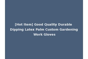 [Hot Item] Good Quality Durable Dipping Latex Palm Custom Gardening Work Gloves